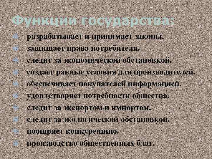 Функции государства: разрабатывает и принимает законы. защищает права потребителя. следит за экономической обстановкой. создает