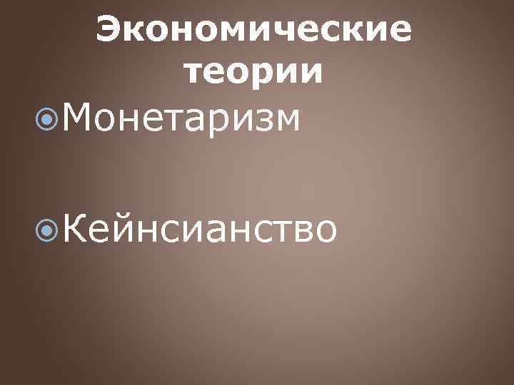 Экономические теории Монетаризм Кейнсианство 