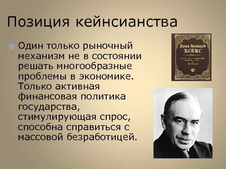 Позиция кейнсианства Один только рыночный механизм не в состоянии решать многообразные проблемы в экономике.