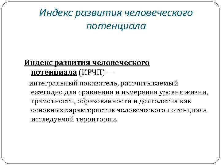 Индекс развития человеческого потенциала (ИРЧП) — интегральный показатель, рассчитываемый ежегодно для сравнения и измерения