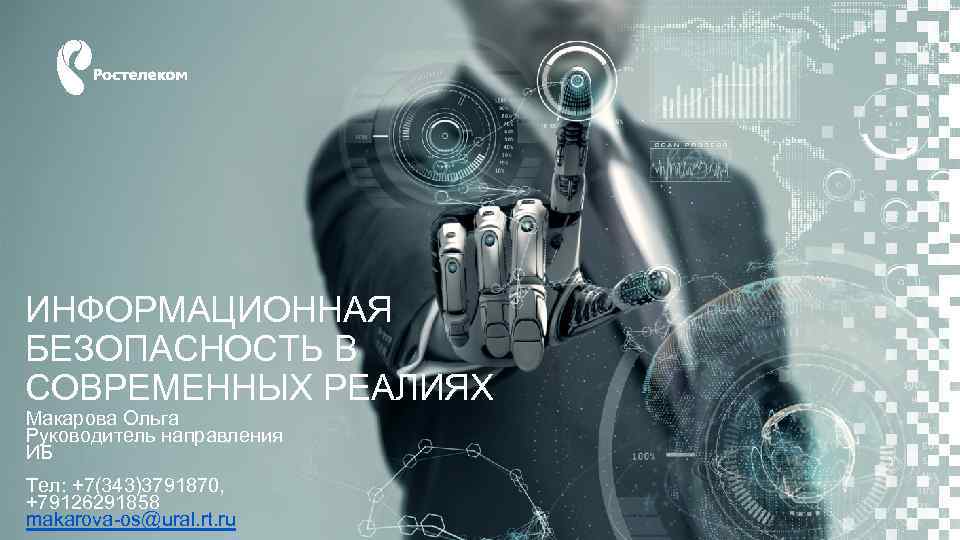 ИНФОРМАЦИОННАЯ БЕЗОПАСНОСТЬ В СОВРЕМЕННЫХ РЕАЛИЯХ Макарова Ольга Руководитель направления ИБ Тел: +7(343)3791870, +79126291858 makarova-os@ural.