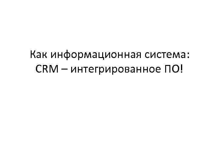 Как информационная система: CRM – интегрированное ПО! 