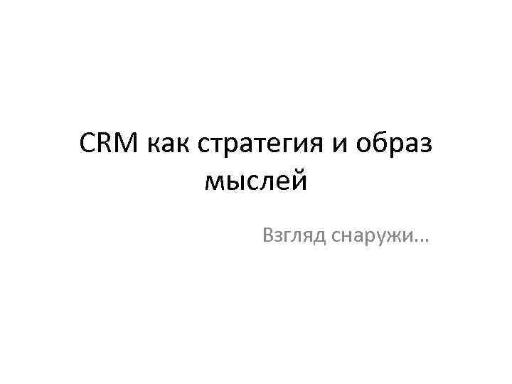 CRM как стратегия и образ мыслей Взгляд снаружи… 