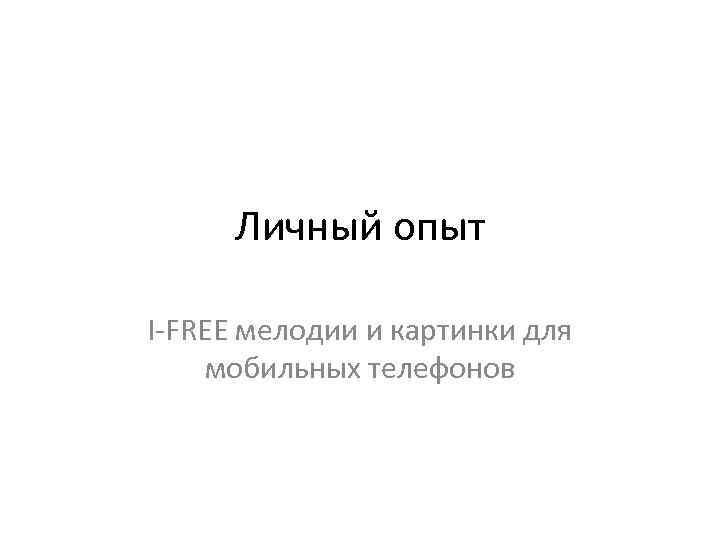 Личный опыт I-FREE мелодии и картинки для мобильных телефонов 