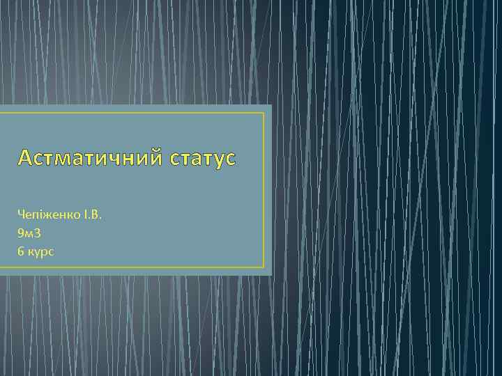 Астматичний статус Чепіженко І. В. 9 м 3 6 курс 