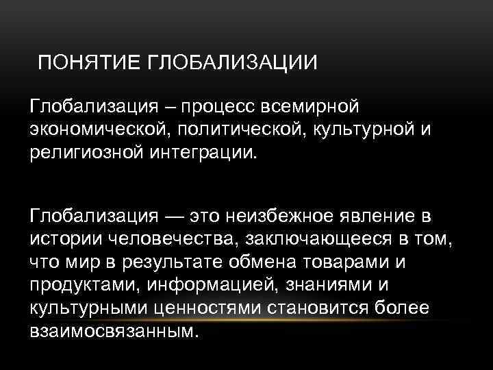 ПОНЯТИЕ ГЛОБАЛИЗАЦИИ Глобализация – процесс всемирной экономической, политической, культурной и религиозной интеграции. Глобализация —
