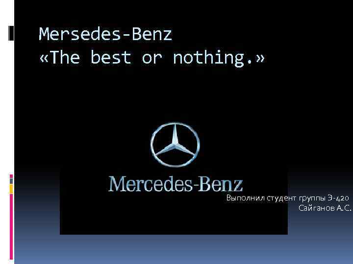 Mersedes-Benz «The best or nothing. » Выполнил студент группы Э-420 Сайганов А. С. 