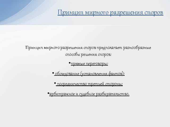 Принцип мирного разрешения споров предполагает разнообразные способы решения споров: • прямые переговоры; • обследование