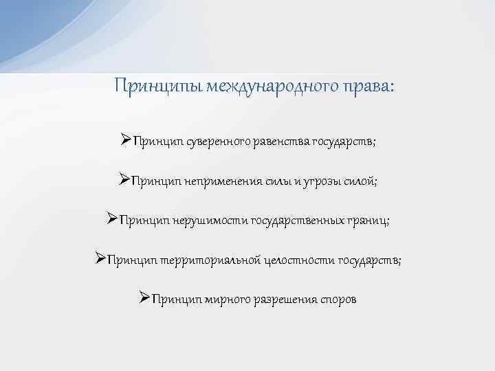 Принципы международного права: ØПринцип суверенного равенства государств; ØПринцип неприменения силы и угрозы силой; ØПринцип