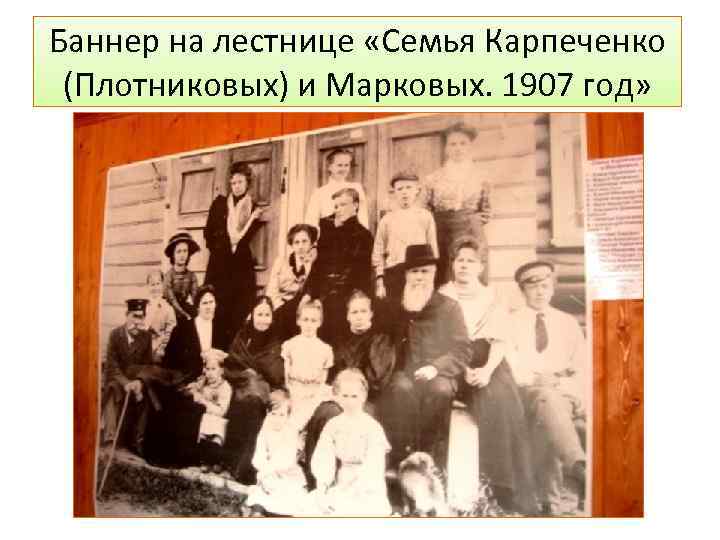 Баннер на лестнице «Семья Карпеченко (Плотниковых) и Марковых. 1907 год» 