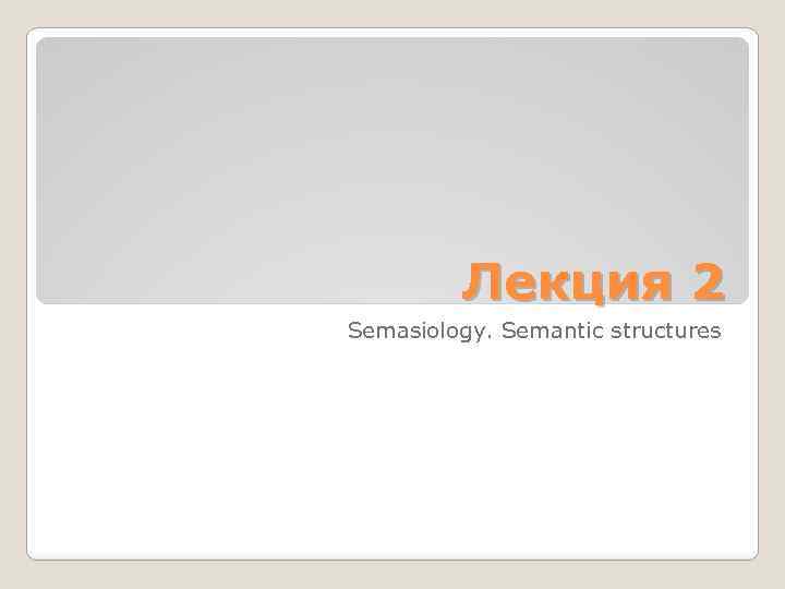 Лекция 2 Semasiology. Semantic structures 