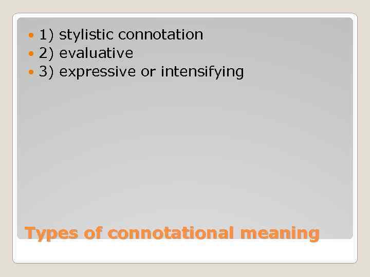 1) stylistic connotation 2) evaluative 3) expressive or intensifying Types of connotational meaning 