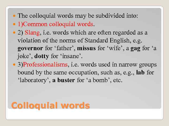 The colloquial words may be subdivided into: 1)Common colloquial words. 2) Slang, i. e.