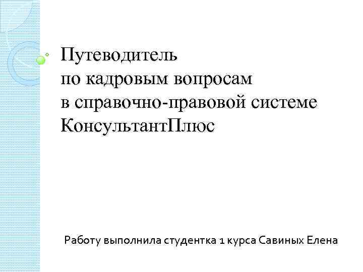 Путеводитель по кадровым вопросам в справочно-правовой системе Консультант. Плюс Работу выполнила студентка 1 курса