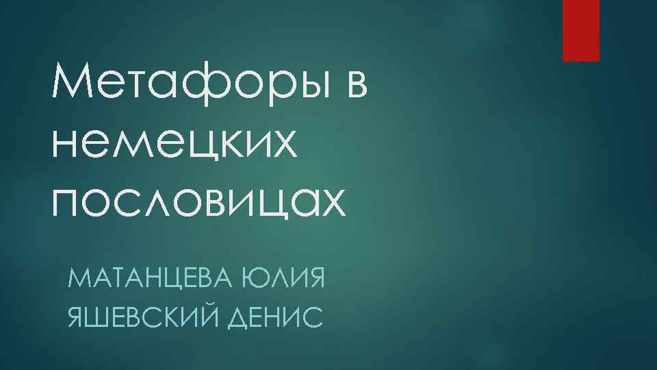 Метафоры в немецких пословицах МАТАНЦЕВА ЮЛИЯ ЯШЕВСКИЙ ДЕНИС 