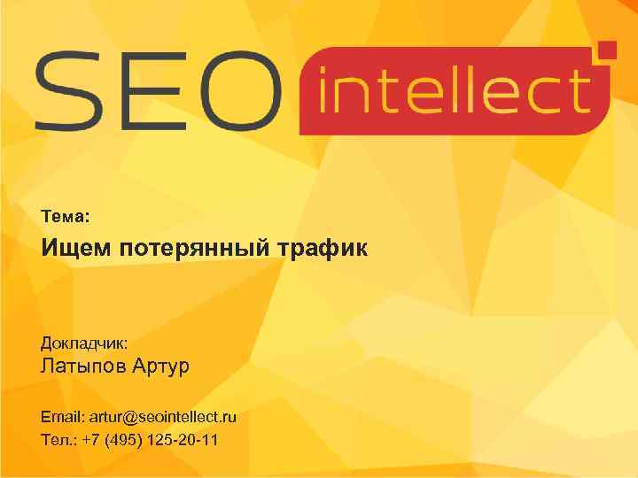 Тема: Ищем потерянный трафик Докладчик: Латыпов Артур Email: artur@seointellect. ru Тел. : +7 (495)