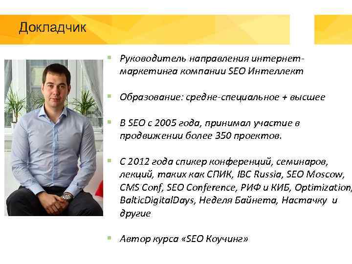 Докладчик § Руководитель направления интернетмаркетинга компании SEO Интеллект § Образование: средне-специальное + высшее §