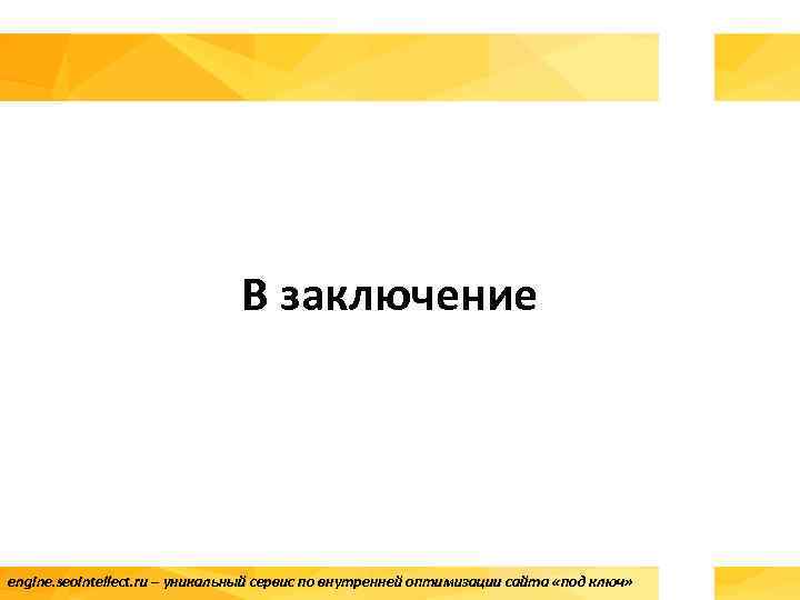 В заключение engine. seointellect. ru – уникальный сервис по внутренней оптимизации сайта «под ключ»