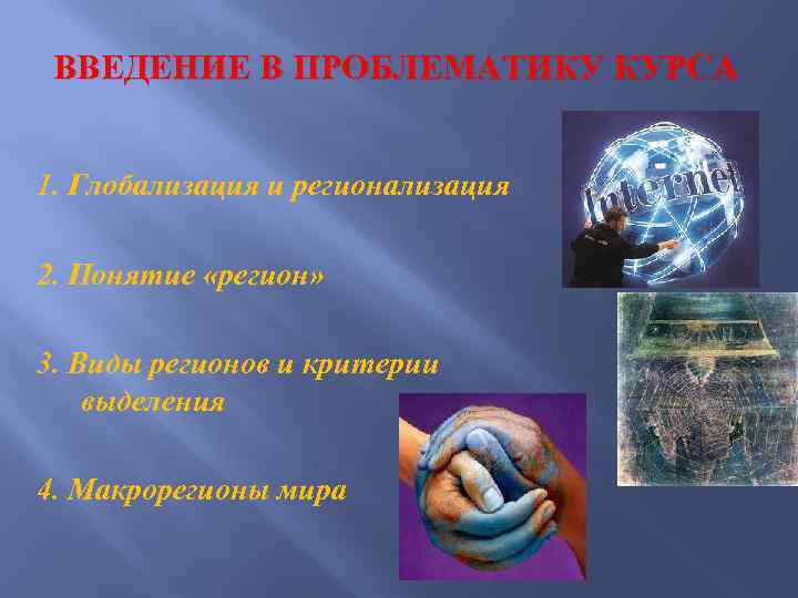 ВВЕДЕНИЕ В ПРОБЛЕМАТИКУ КУРСА 1. Глобализация и регионализация 2. Понятие «регион» 3. Виды регионов
