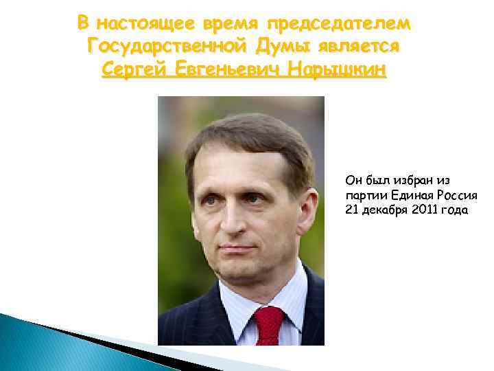 В настоящее время председателем Государственной Думы является Сергей Евгеньевич Нарышкин Он был избран из