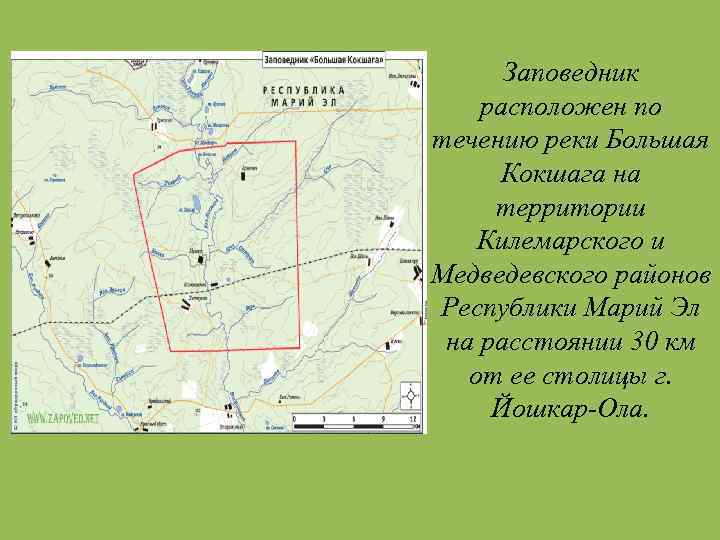 Заповедник расположен по течению реки Большая Кокшага на территории Килемарского и Медведевского районов Республики