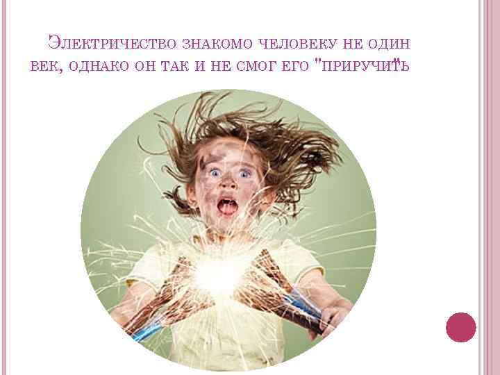 ЭЛЕКТРИЧЕСТВО ЗНАКОМО ЧЕЛОВЕКУ НЕ ОДИН ВЕК, ОДНАКО ОН ТАК И НЕ СМОГ ЕГО 