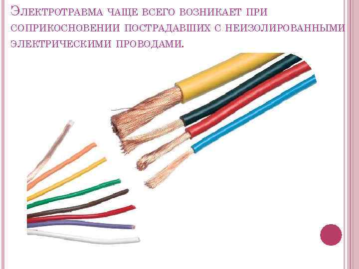 ЭЛЕКТРОТРАВМА ЧАЩЕ ВСЕГО ВОЗНИКАЕТ ПРИ СОПРИКОСНОВЕНИИ ПОСТРАДАВШИХ С НЕИЗОЛИРОВАННЫМИ ЭЛЕКТРИЧЕСКИМИ ПРОВОДАМИ. 