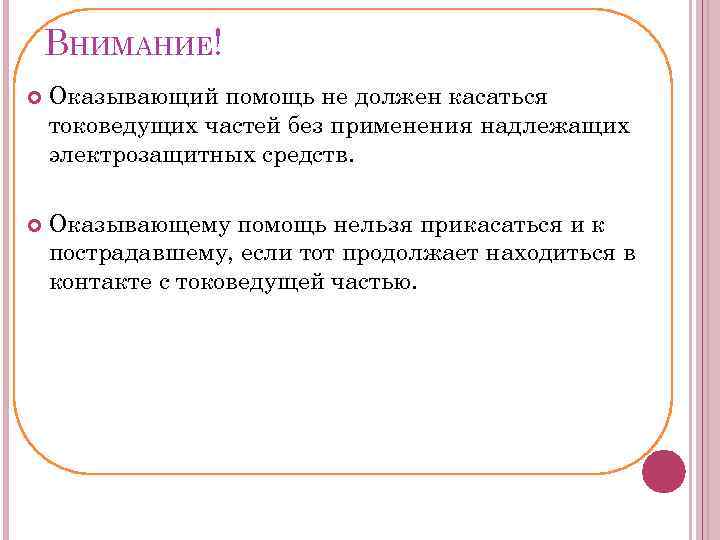 ВНИМАНИЕ! Оказывающий помощь не должен касаться токоведущих частей без применения надлежащих электрозащитных средств. Оказывающему