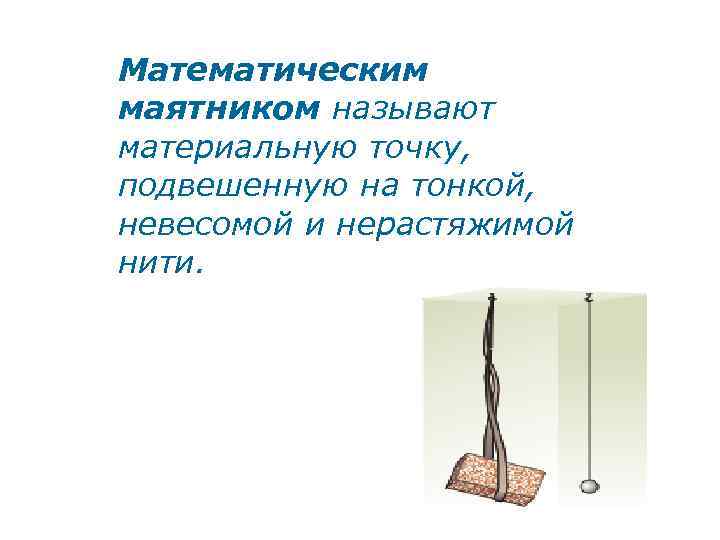 Математическим маятником называют материальную точку, подвешенную на тонкой, невесомой и нерастяжимой нити. 