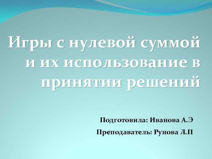 Игры с нулевой суммой и их использование в принятии решений Подготовила: Иванова А. Э