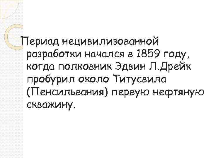 Периад нецивилизованной разработки начался в 1859 году, когда полковник Эдвин Л. Дрейк пробурил около