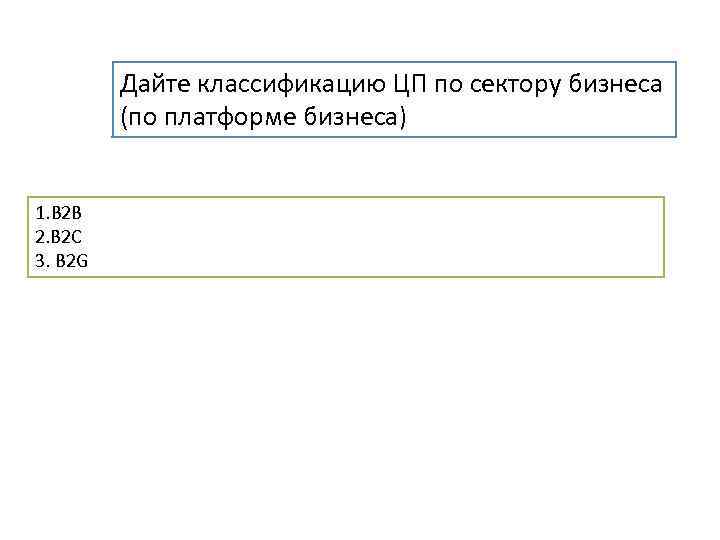 Дайте классификацию ЦП по сектору бизнеса (по платформе бизнеса) 1. B 2 B 2.