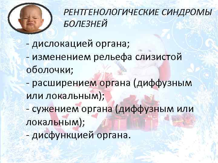 РЕНТГЕНОЛОГИЧЕСКИЕ СИНДРОМЫ БОЛЕЗНЕЙ - дислокацией органа; - изменением рельефа слизистой оболочки; - расширением органа