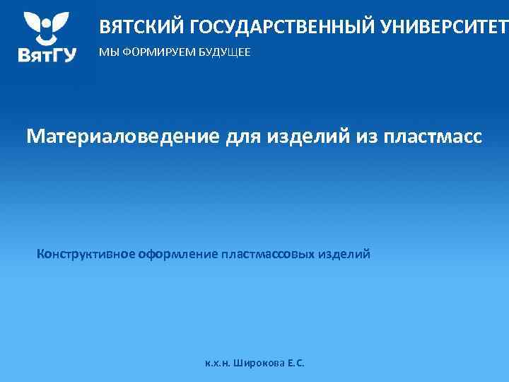 ВЯТСКИЙ ГОСУДАРСТВЕННЫЙ УНИВЕРСИТЕТ МЫ ФОРМИРУЕМ БУДУЩЕЕ Материаловедение для изделий из пластмасс Конструктивное оформление пластмассовых