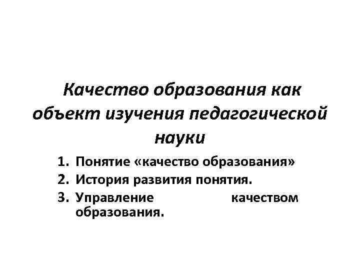 Качество образования как объект изучения педагогической науки 1. Понятие «качество образования» 2. История развития