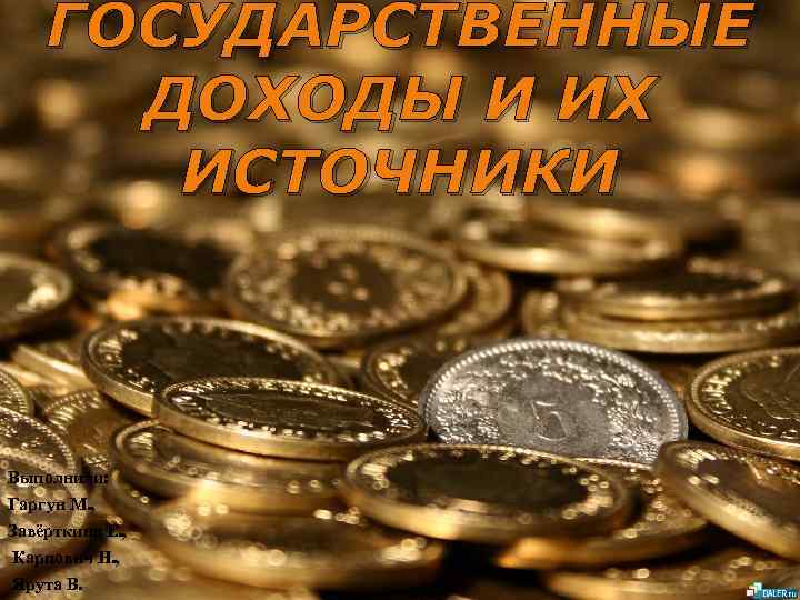 ГОСУДАРСТВЕННЫЕ ДОХОДЫ И ИХ ИСТОЧНИКИ Выполнили: Гаргун М. , Завёрткина Е. , Карпович Н.