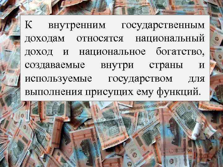 К внутренним государственным доходам относятся национальный доход и национальное богатство, создаваемые внутри страны и