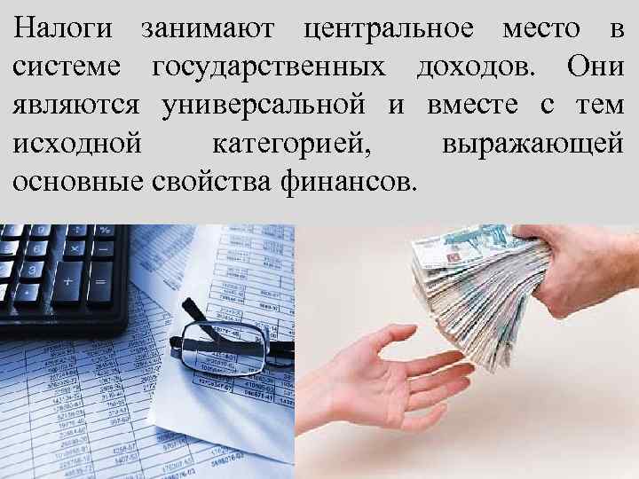 Налоги занимают центральное место в системе государственных доходов. Они являются универсальной и вместе с