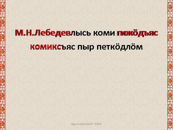 М. Н. Лебедевлысь коми гижӧдъяс комиксъяс пыр петкӧдлӧм Одыб сиктса МОУ "СОШ" 