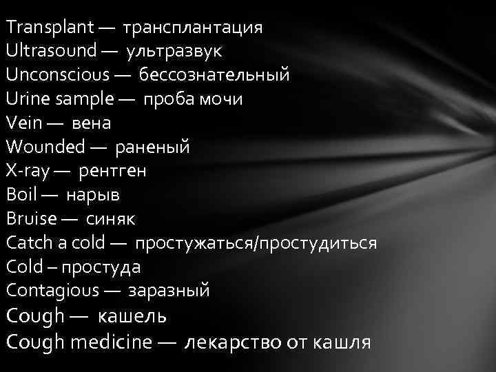 Transplant — трансплантация Ultrasound — ультразвук Unconscious — бессознательный Urine sample — проба мочи