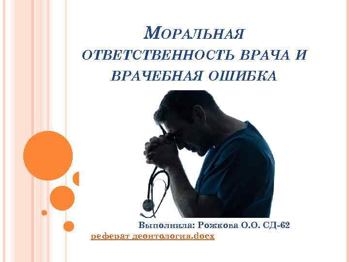 МОРАЛЬНАЯ ОТВЕТСТВЕННОСТЬ ВРАЧА И ВРАЧЕБНАЯ ОШИБКА Выполнила: Рожкова О. О. СД-62 реферат деонтология. docx