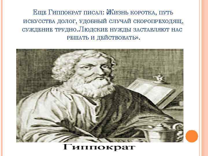 ЕЩЕ ГИППОКРАТ ПИСАЛ: « ИЗНЬ КОРОТКА, ПУТЬ Ж ИСКУССТВА ДОЛОГ, УДОБНЫЙ СЛУЧАЙ СКОРОПРЕХОДЯЩ, СУЖДЕНИЕ