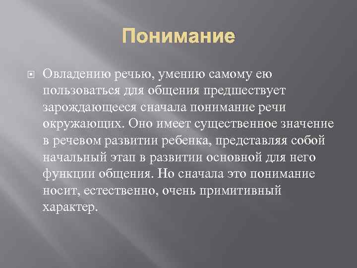 Понимание Овладению речью, умению самому ею пользоваться для общения предшествует зарождающееся сначала понимание речи