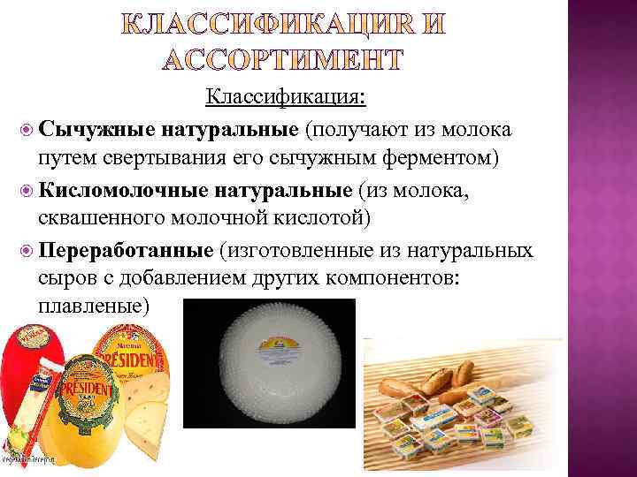 Классификация: Сычужные натуральные (получают из молока путем свертывания его сычужным ферментом) Кисломолочные натуральные (из