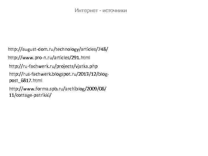 Интернет - источники http: //august-dom. ru/technology/articles/748/ http: //www. pro-n. ru/articles/291. html http: //ru-fachwerk. ru/projects/vjatka.