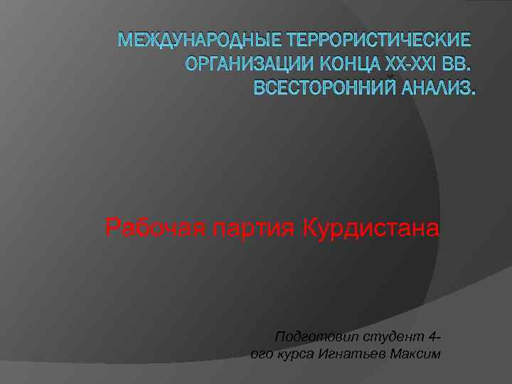 МЕЖДУНАРОДНЫЕ ТЕРРОРИСТИЧЕСКИЕ ОРГАНИЗАЦИИ КОНЦА XX-XXI ВВ. ВСЕСТОРОННИЙ АНАЛИЗ. Рабочая партия Курдистана Подготовил студент 4