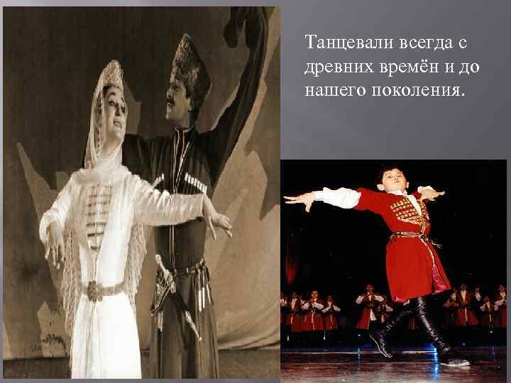 Танцевали всегда с древних времён и до нашего поколения. 