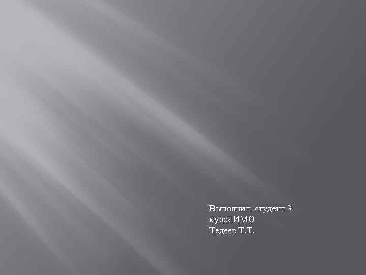 Выполнил студент 3 курса ИМО Тедеев Т. Т. 