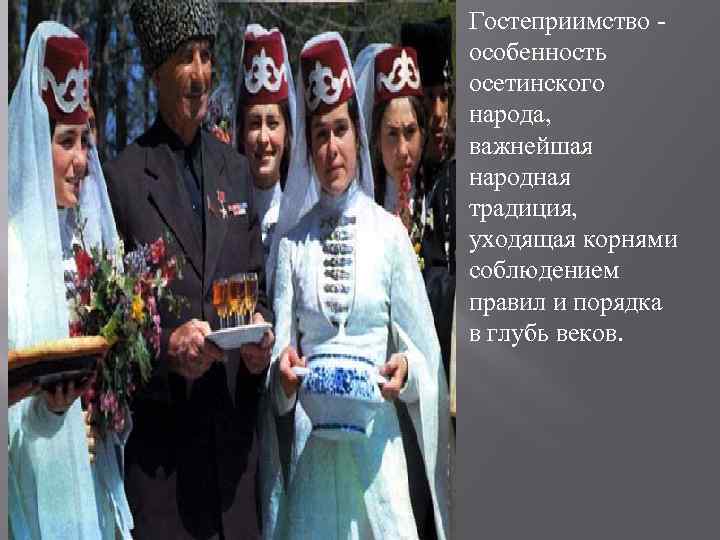 Гостеприимство - особенность осетинского народа, важнейшая народная традиция, уходящая корнями соблюдением правил и порядка
