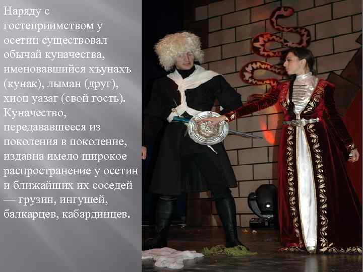 Наряду с гостеприимством у осетин существовал обычай куначества, именовавшийся хъунахъ (кунак), лыман (друг), хион